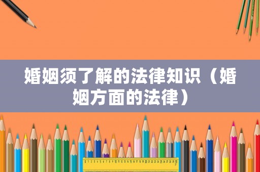 婚姻須了解的法律知識（婚姻方面的法律）