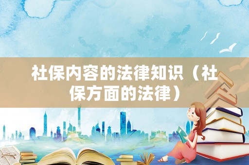社保內(nèi)容的法律知識（社保方面的法律）