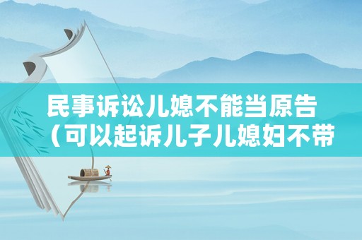 民事訴訟兒媳不能當原告（可以起訴兒子兒媳婦不帶孩子嗎）
