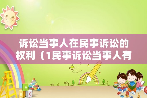 訴訟當(dāng)事人在民事訴訟的權(quán)利（1民事訴訟當(dāng)事人有哪些主要的訴訟權(quán)利與訴訟義務(wù)?）