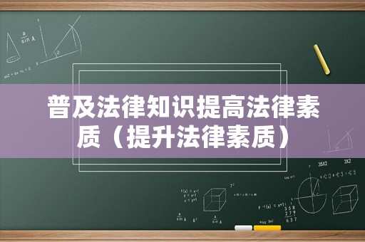 普及法律知識(shí)提高法律素質(zhì)（提升法律素質(zhì)）