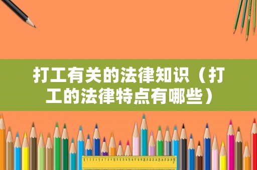 打工有關(guān)的法律知識（打工的法律特點(diǎn)有哪些）