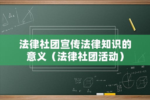 法律社團(tuán)宣傳法律知識(shí)的意義（法律社團(tuán)活動(dòng)）