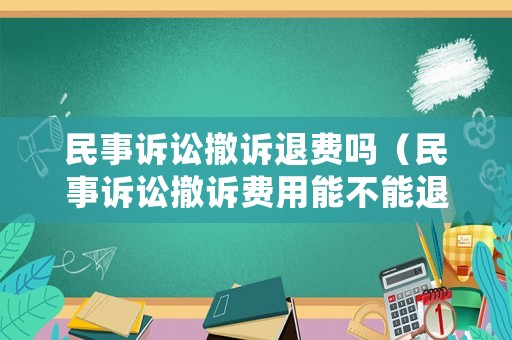 民事訴訟撤訴退費嗎（民事訴訟撤訴費用能不能退）