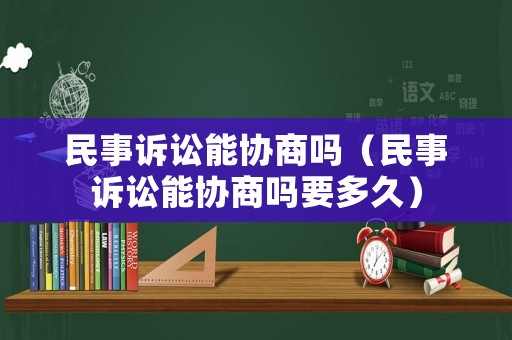 民事訴訟能協(xié)商嗎（民事訴訟能協(xié)商嗎要多久）