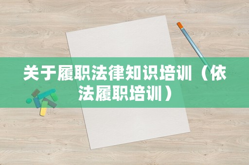 關(guān)于履職法律知識培訓（依法履職培訓）