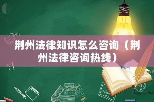 荊州法律知識怎么咨詢（荊州法律咨詢熱線）