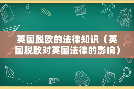 英國(guó)脫歐的法律知識(shí)（英國(guó)脫歐對(duì)英國(guó)法律的影響）