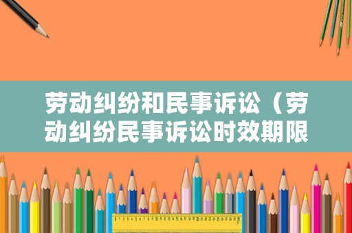 勞動糾紛和民事訴訟（勞動糾紛民事訴訟時效期限是多久）