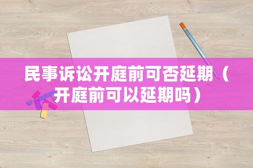 民事訴訟開庭前可否延期（開庭前可以延期嗎）