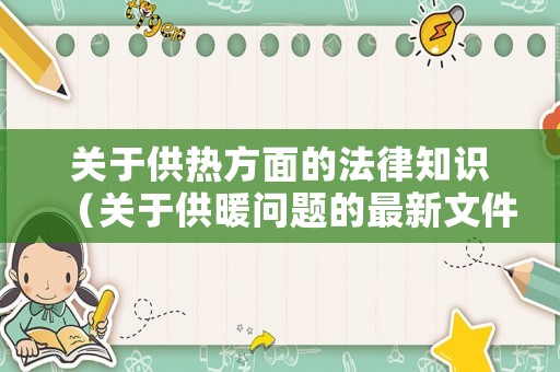 關(guān)于供熱方面的法律知識(shí)（關(guān)于供暖問(wèn)題的最新文件）