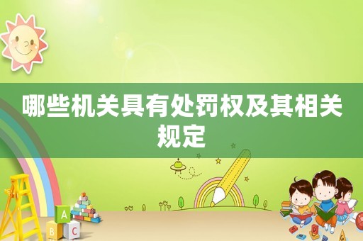 哪些機(jī)關(guān)具有處罰權(quán)及其相關(guān)規(guī)定