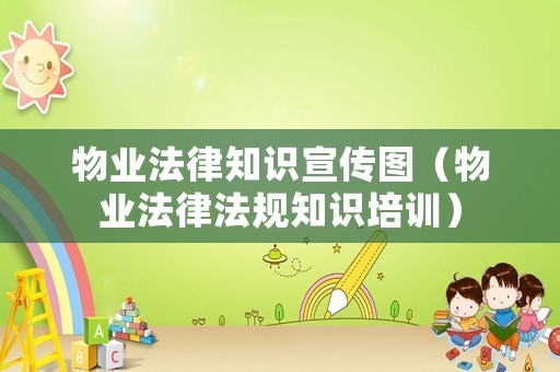 物業(yè)法律知識宣傳圖（物業(yè)法律法規(guī)知識培訓(xùn)）