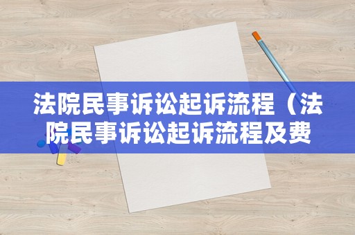法院民事訴訟起訴流程（法院民事訴訟起訴流程及費用）