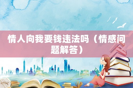 情人向我要錢違法嗎（情感問(wèn)題解答）