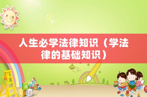 人生必學(xué)法律知識（學(xué)法律的基礎(chǔ)知識）