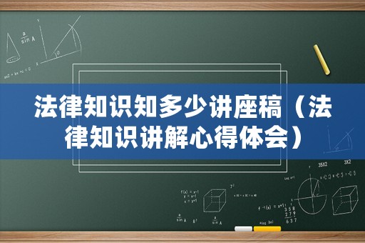 法律知識知多少講座稿（法律知識講解心得體會）