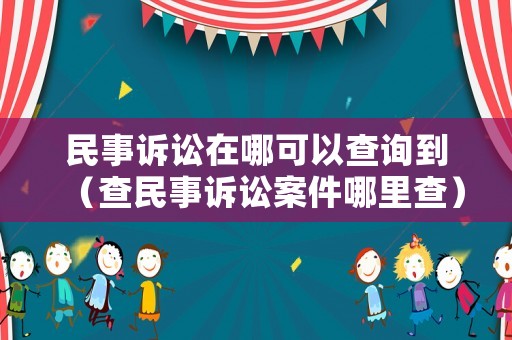 民事訴訟在哪可以查詢到（查民事訴訟案件哪里查）