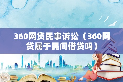 360網(wǎng)貸民事訴訟（360網(wǎng)貸屬于民間借貸嗎）