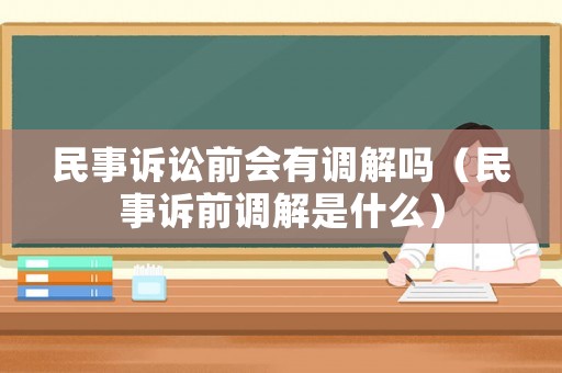 民事訴訟前會(huì)有調(diào)解嗎（民事訴前調(diào)解是什么）