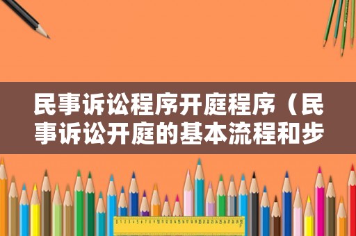 民事訴訟程序開庭程序（民事訴訟開庭的基本流程和步驟）