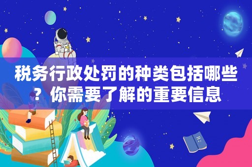 稅務(wù)行政處罰的種類(lèi)包括哪些？你需要了解的重要信息