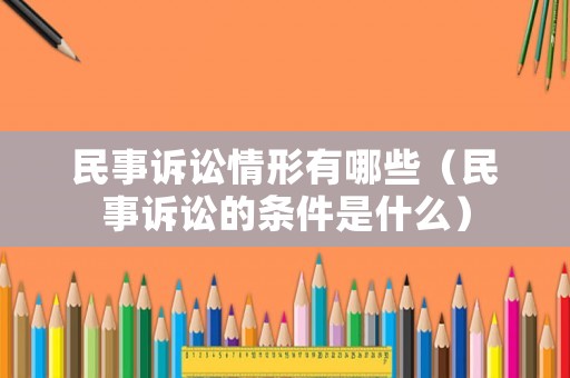 民事訴訟情形有哪些（民事訴訟的條件是什么）