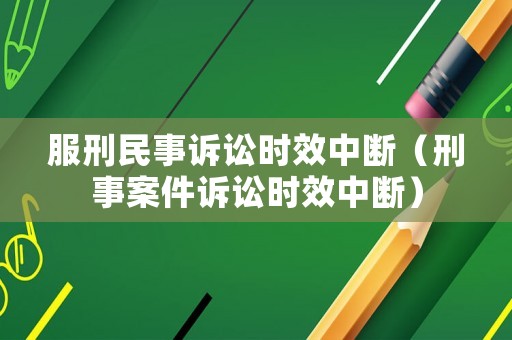 服刑民事訴訟時效中斷（刑事案件訴訟時效中斷）