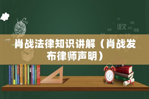 肖戰(zhàn)法律知識(shí)講解（肖戰(zhàn)發(fā)布律師聲明）