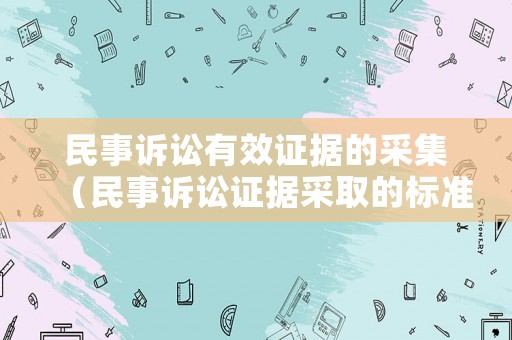 民事訴訟有效證據(jù)的采集（民事訴訟證據(jù)采取的標(biāo)準(zhǔn)）