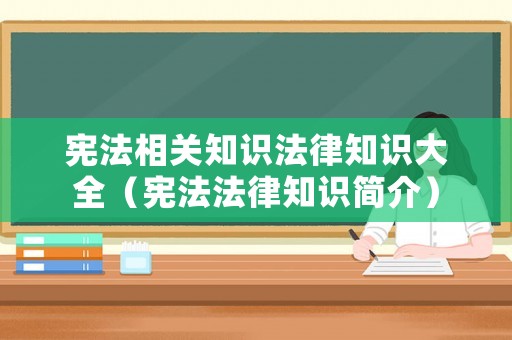 憲法相關(guān)知識法律知識大全（憲法法律知識簡介）