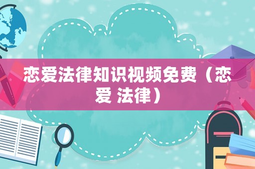 戀愛法律知識視頻免費(fèi)（戀愛 法律）