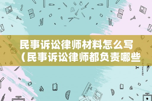 民事訴訟律師材料怎么寫（民事訴訟律師都負(fù)責(zé)哪些事）