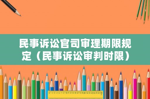 民事訴訟官司審理期限規(guī)定（民事訴訟審判時(shí)限）