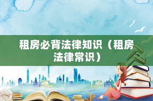 租房必背法律知識(shí)（租房法律常識(shí)）
