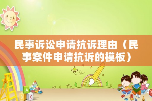 民事訴訟申請(qǐng)抗訴理由（民事案件申請(qǐng)抗訴的模板）