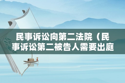 民事訴訟向第二法院（民事訴訟第二被告人需要出庭嗎）