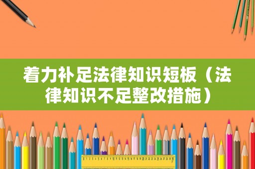 著力補足法律知識短板（法律知識不足整改措施）