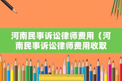 河南民事訴訟律師費用（河南民事訴訟律師費用收取標準）
