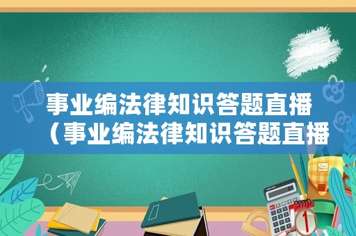 事業(yè)編法律知識(shí)答題直播（事業(yè)編法律知識(shí)答題直播在哪里看）