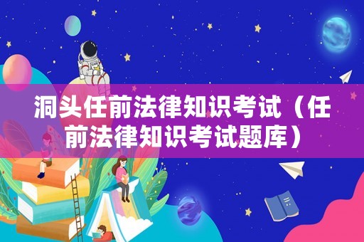 洞頭任前法律知識(shí)考試（任前法律知識(shí)考試題庫）