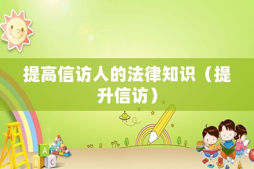 提高信訪人的法律知識（提升信訪）