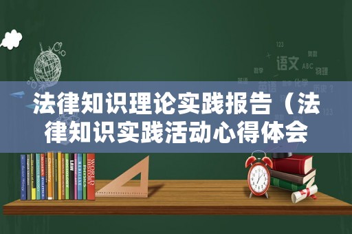 法律知識理論實踐報告（法律知識實踐活動心得體會）