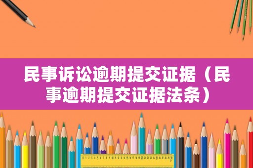 民事訴訟逾期提交證據(jù)（民事逾期提交證據(jù)法條）