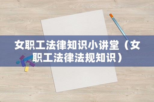 女職工法律知識小講堂（女職工法律法規(guī)知識）