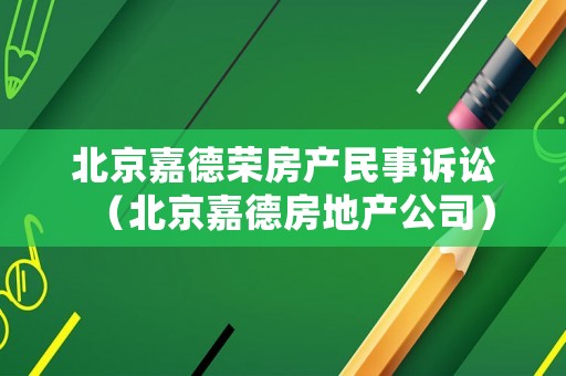 北京嘉德榮房產(chǎn)民事訴訟（北京嘉德房地產(chǎn)公司）