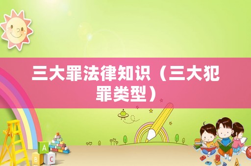 三大罪法律知識(shí)（三大犯罪類型）
