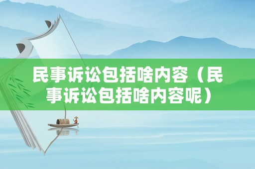 民事訴訟包括啥內容（民事訴訟包括啥內容呢）