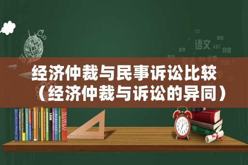 經(jīng)濟(jì)仲裁與民事訴訟比較（經(jīng)濟(jì)仲裁與訴訟的異同）