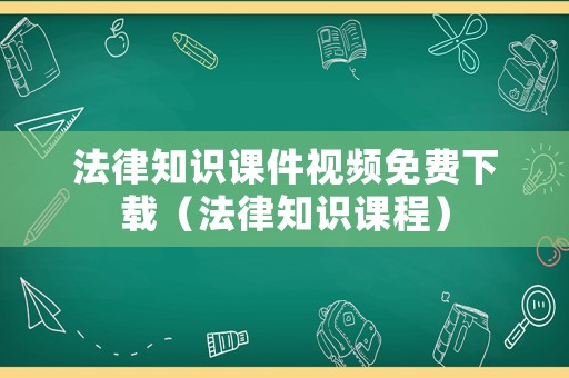 法律知識(shí)課件視頻免費(fèi)下載（法律知識(shí)課程）